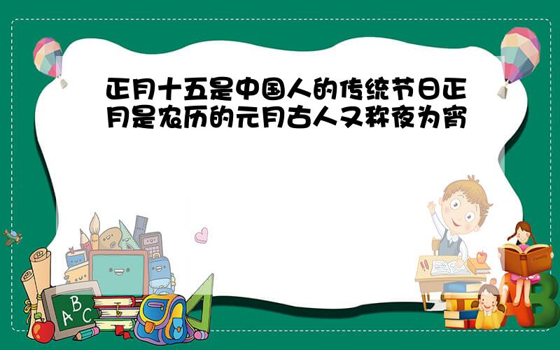 正月十五是中国人的传统节日正月是农历的元月古人又称夜为宵