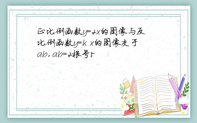 正比例函数y=2x的图像与反比例函数y=k x的图像交于ab,ab=2根号5