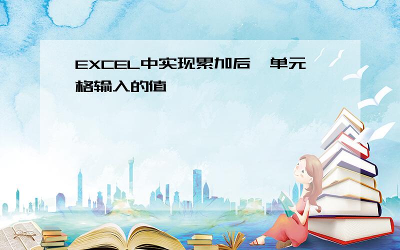 EXCEL中实现累加后一单元格输入的值