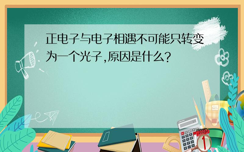 正电子与电子相遇不可能只转变为一个光子,原因是什么?