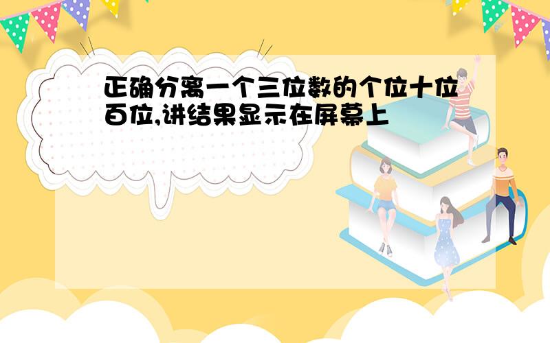 正确分离一个三位数的个位十位百位,讲结果显示在屏幕上