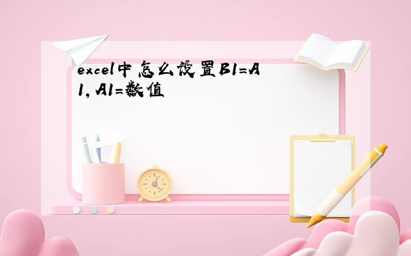 excel中怎么设置B1=A1,A1=数值