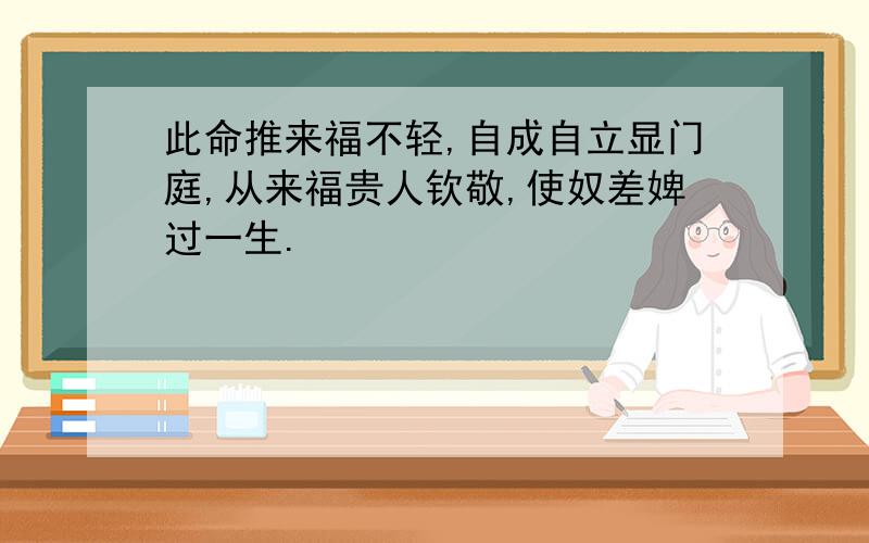 此命推来福不轻,自成自立显门庭,从来福贵人钦敬,使奴差婢过一生.