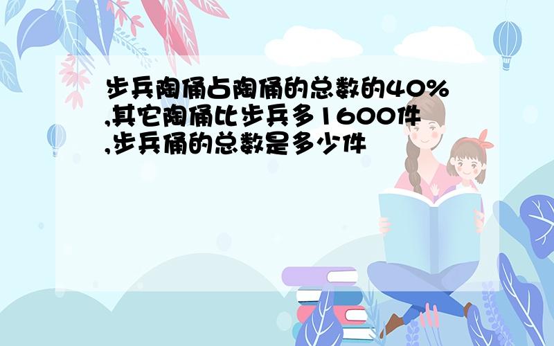 步兵陶俑占陶俑的总数的40%,其它陶俑比步兵多1600件,步兵俑的总数是多少件