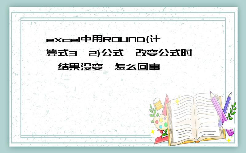 excel中用ROUND(计算式3,2)公式,改变公式时,结果没变,怎么回事