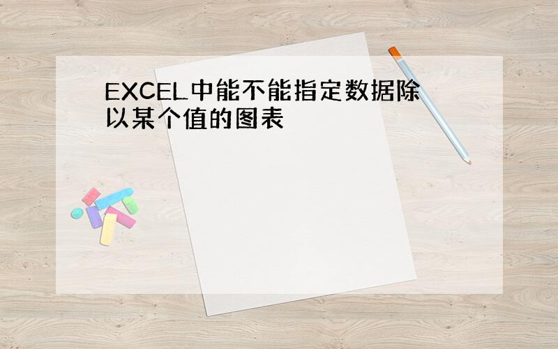 EXCEL中能不能指定数据除以某个值的图表