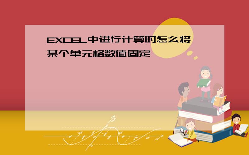 EXCEL中进行计算时怎么将某个单元格数值固定