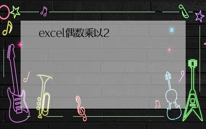 excel偶数乘以2