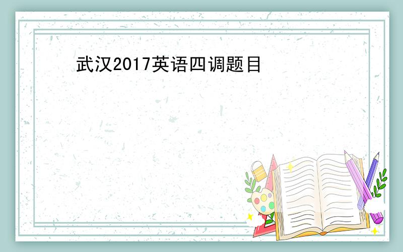 武汉2017英语四调题目