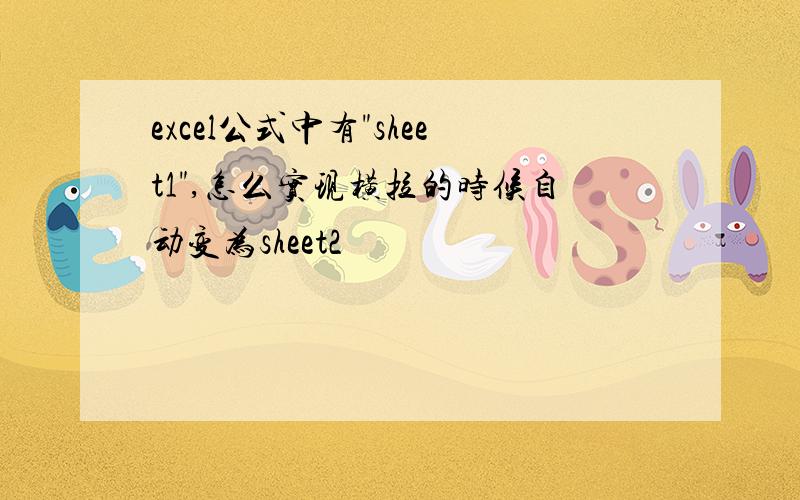 excel公式中有"sheet1",怎么实现横拉的时候自动变为sheet2