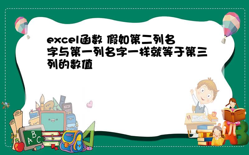 excel函数 假如第二列名字与第一列名字一样就等于第三列的数值