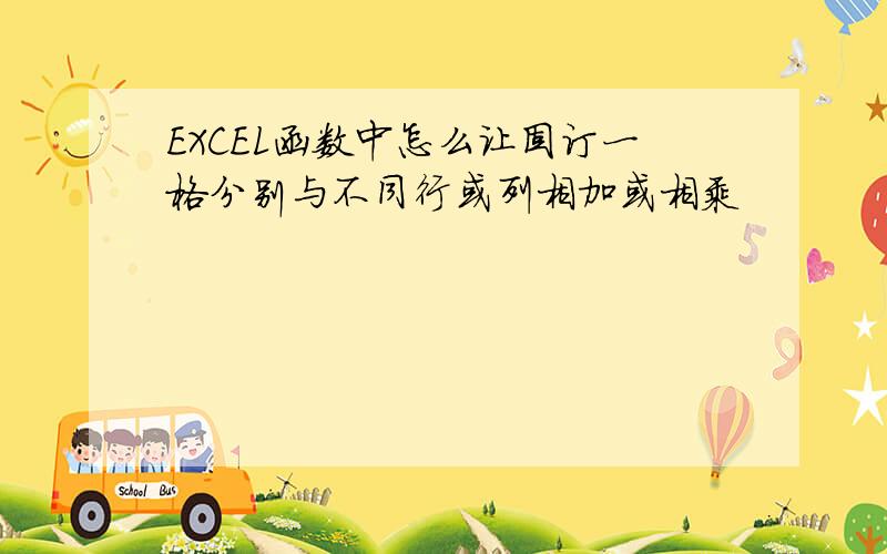 EXCEL函数中怎么让固订一格分别与不同行或列相加或相乘