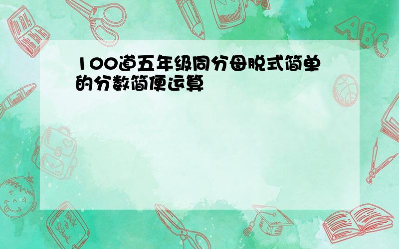 100道五年级同分母脱式简单的分数简便运算