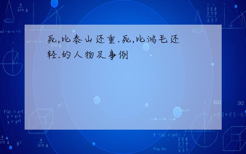 死,比泰山还重.死,比鸿毛还轻.的人物及事例