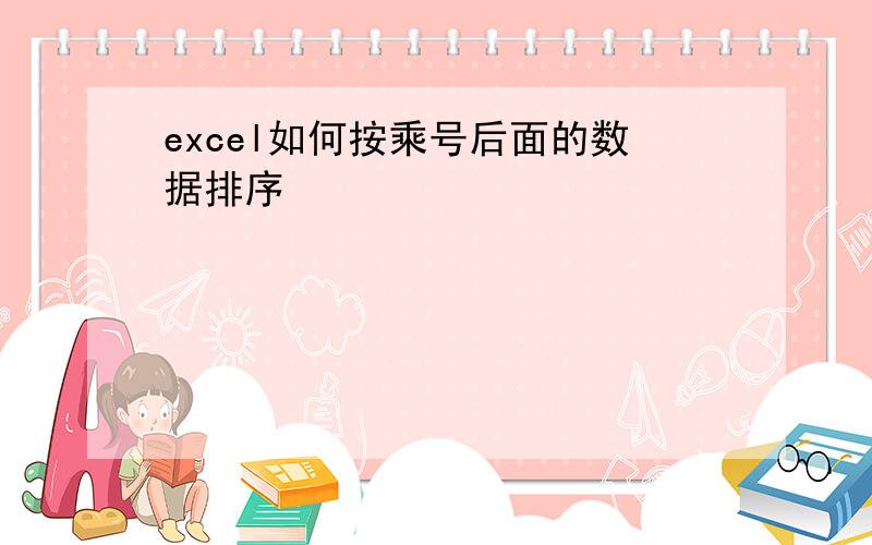 excel如何按乘号后面的数据排序