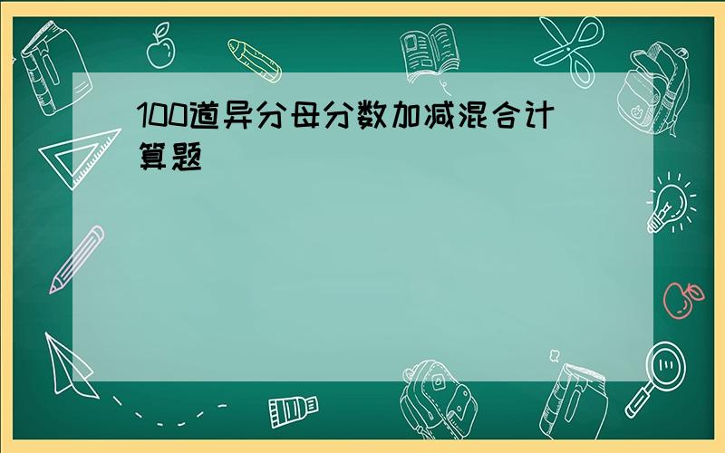 100道异分母分数加减混合计算题