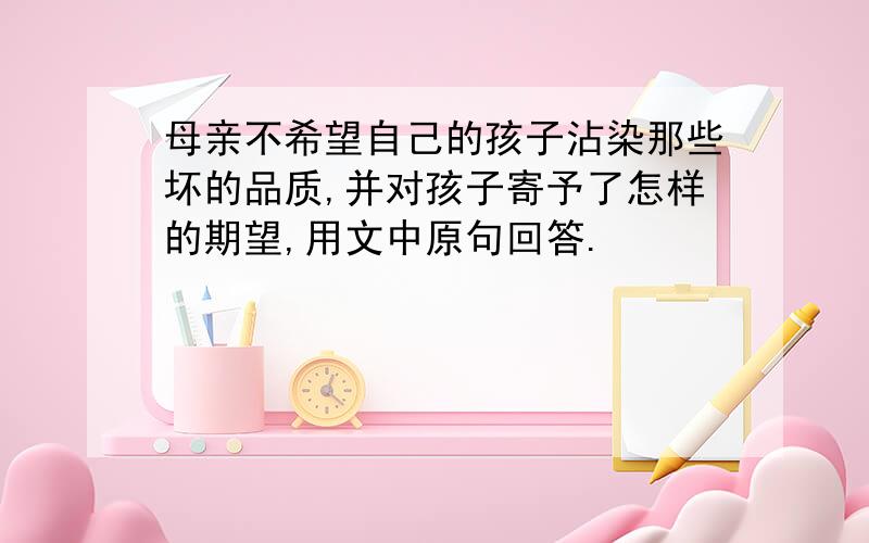 母亲不希望自己的孩子沾染那些坏的品质,并对孩子寄予了怎样的期望,用文中原句回答.