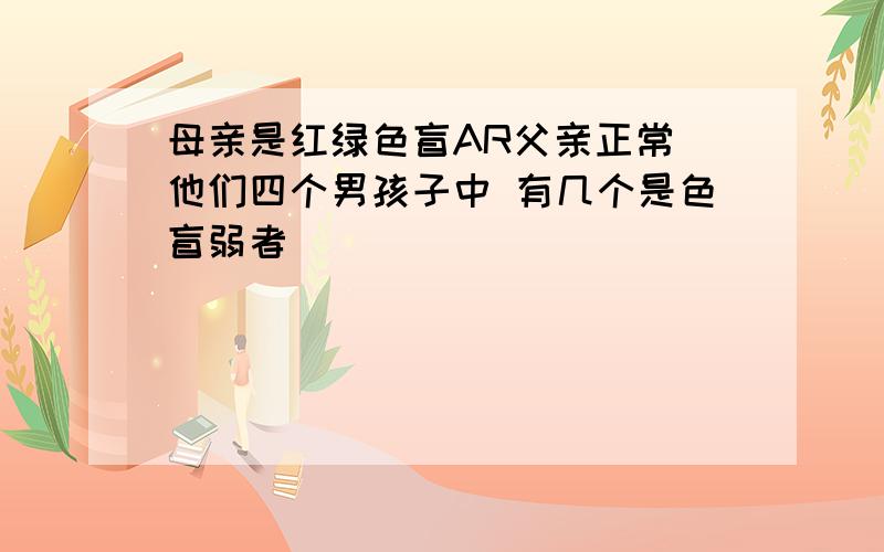 母亲是红绿色盲AR父亲正常 他们四个男孩子中 有几个是色盲弱者