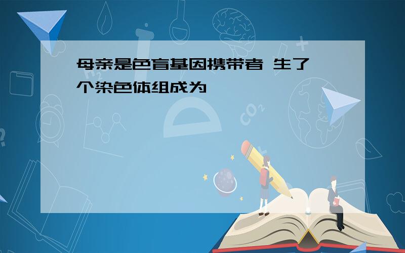 母亲是色盲基因携带者 生了一个染色体组成为