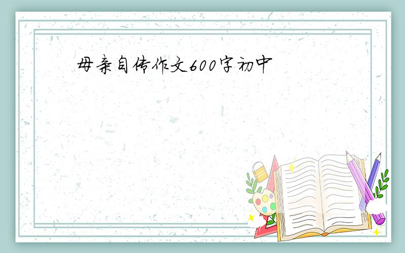 母亲自传作文600字初中