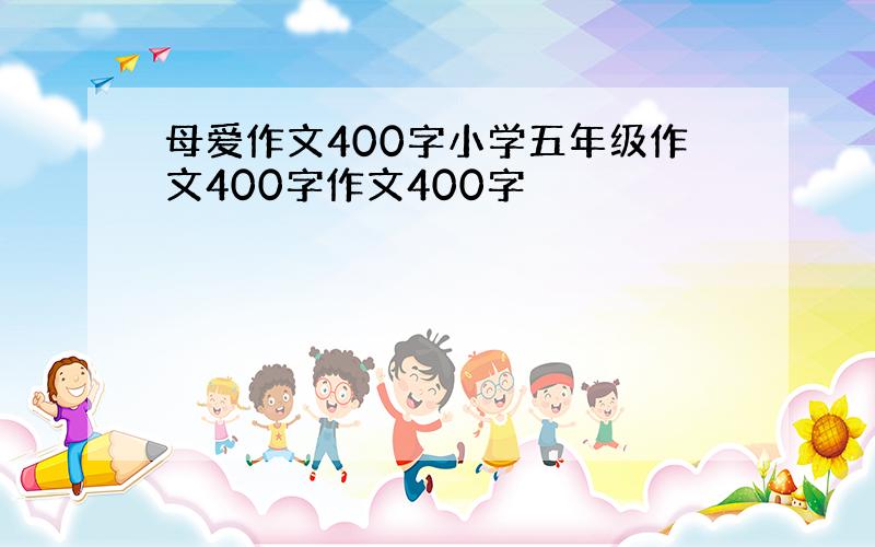 母爱作文400字小学五年级作文400字作文400字