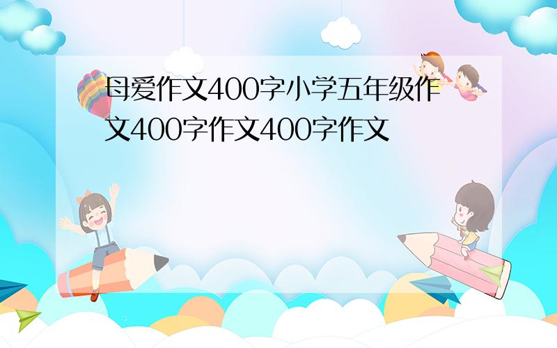 母爱作文400字小学五年级作文400字作文400字作文