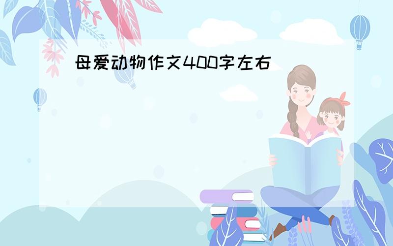 母爱动物作文400字左右