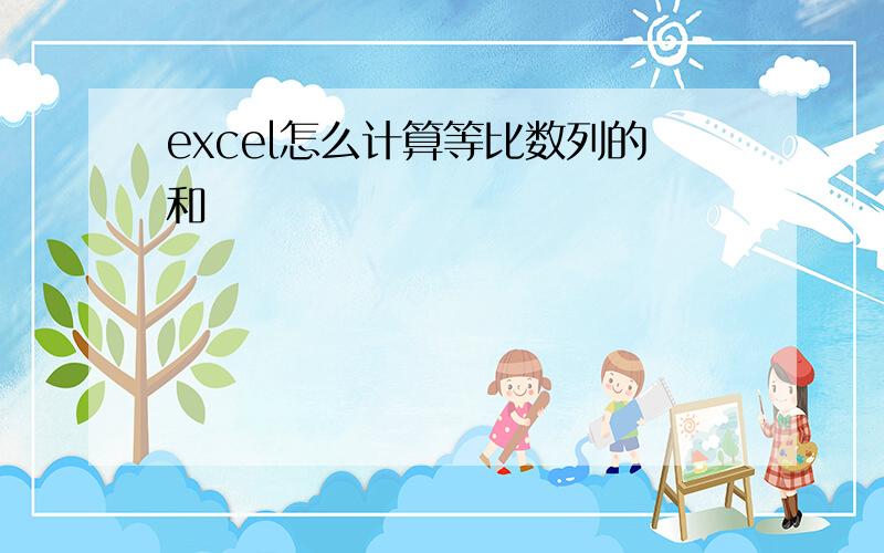 excel怎么计算等比数列的和