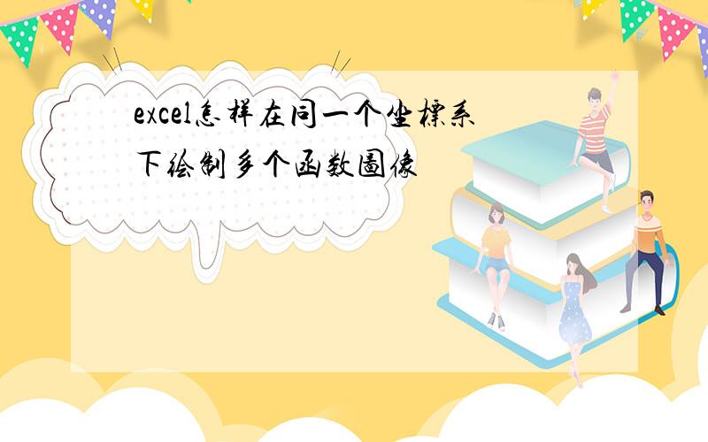 excel怎样在同一个坐标系下绘制多个函数图像