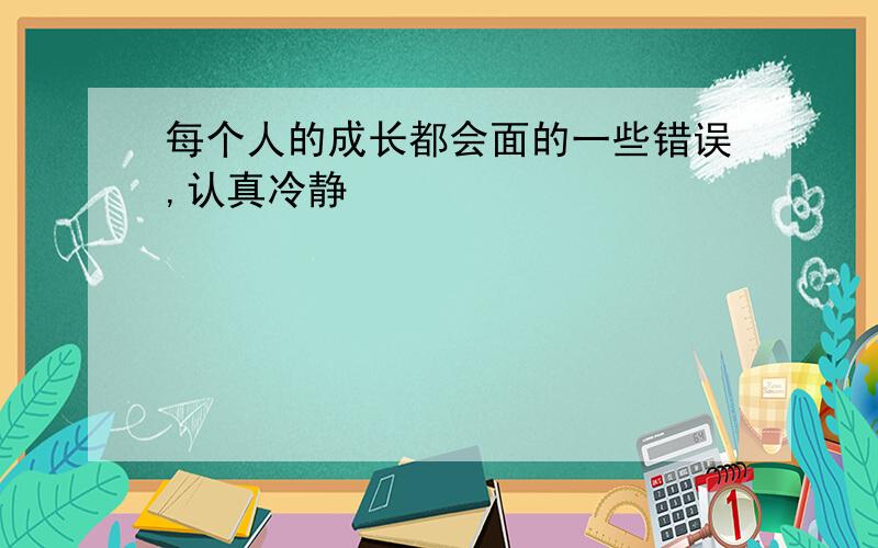 每个人的成长都会面的一些错误,认真冷静