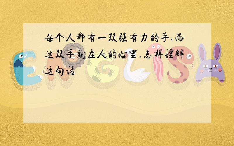 每个人都有一双强有力的手,而这双手就在人的心里.怎样理解这句话