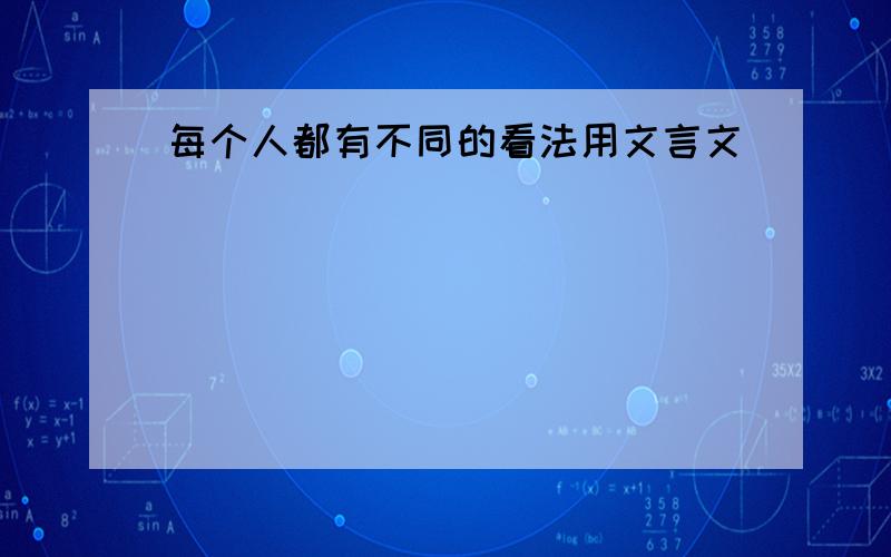 每个人都有不同的看法用文言文