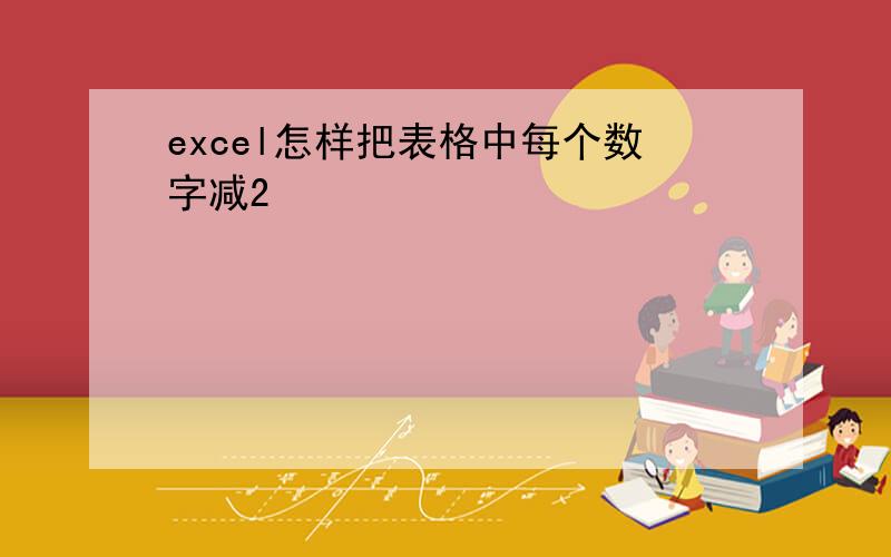 excel怎样把表格中每个数字减2