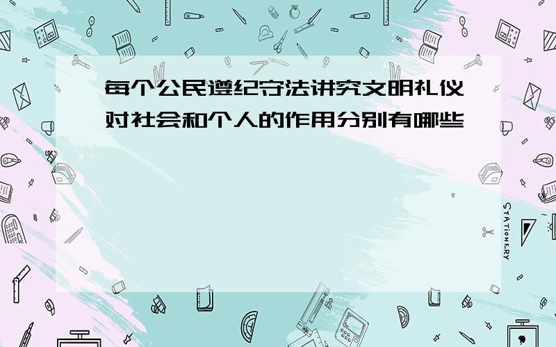 每个公民遵纪守法讲究文明礼仪对社会和个人的作用分别有哪些