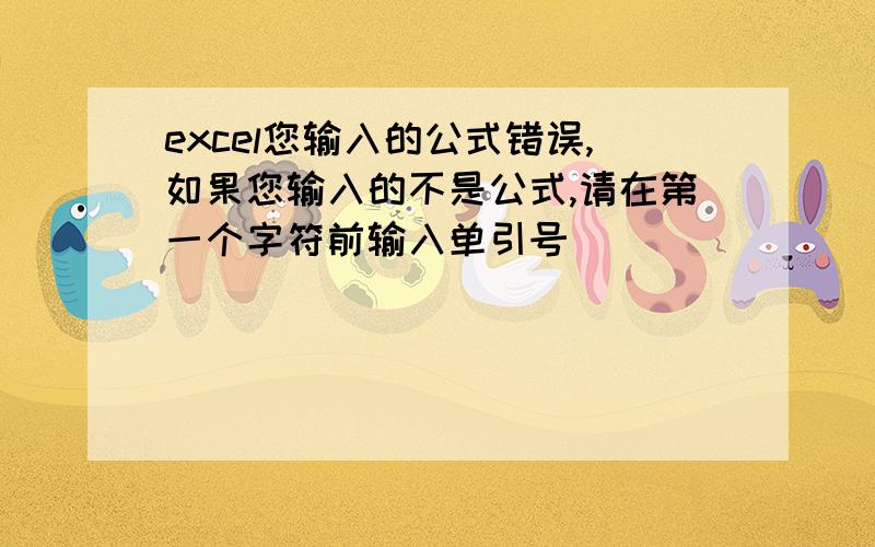 excel您输入的公式错误,如果您输入的不是公式,请在第一个字符前输入单引号