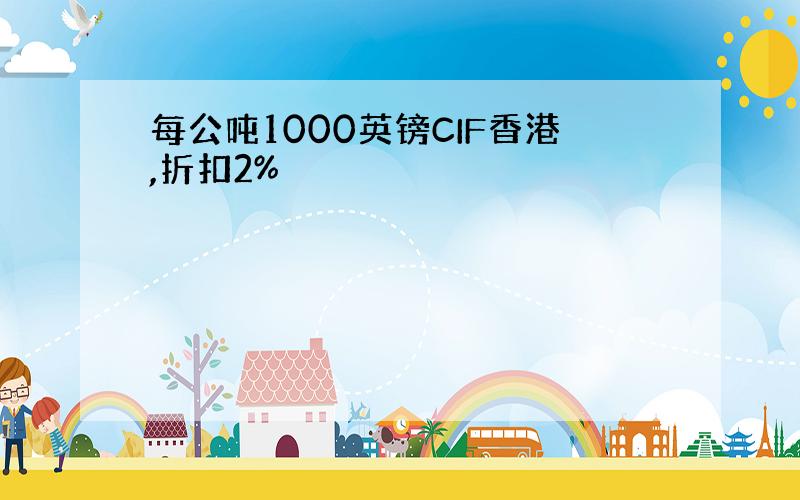 每公吨1000英镑CIF香港,折扣2%