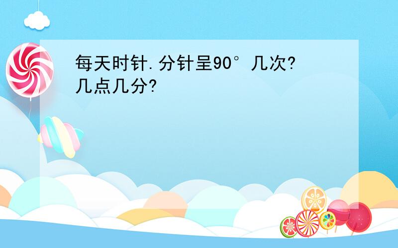 每天时针.分针呈90°几次?几点几分?