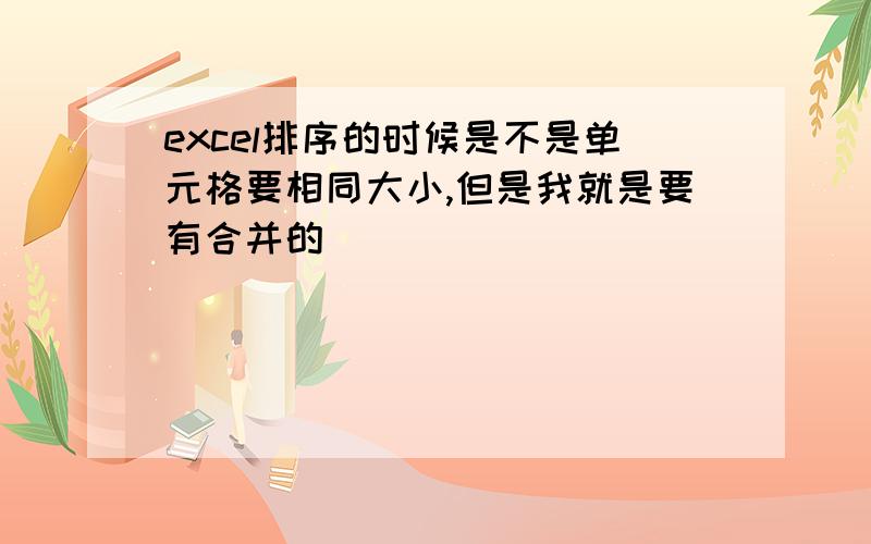 excel排序的时候是不是单元格要相同大小,但是我就是要有合并的