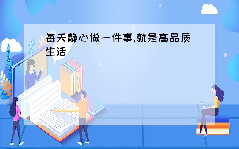 每天静心做一件事,就是高品质生活