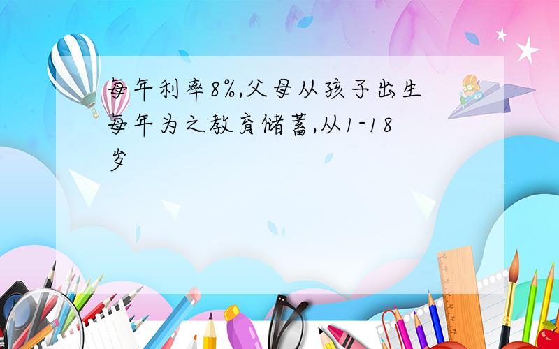 每年利率8%,父母从孩子出生每年为之教育储蓄,从1-18岁