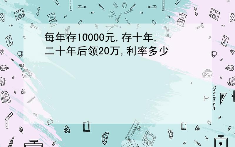 每年存10000元,存十年,二十年后领20万,利率多少