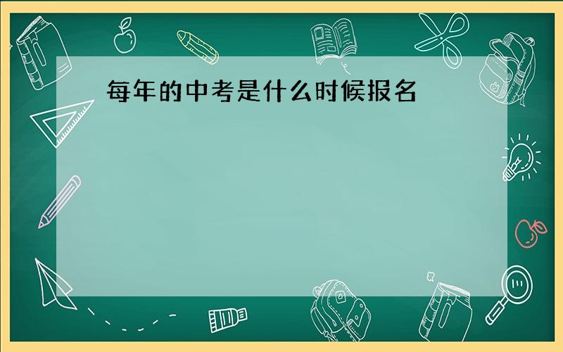 每年的中考是什么时候报名