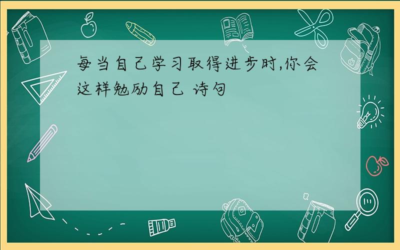 每当自己学习取得进步时,你会这样勉励自己 诗句