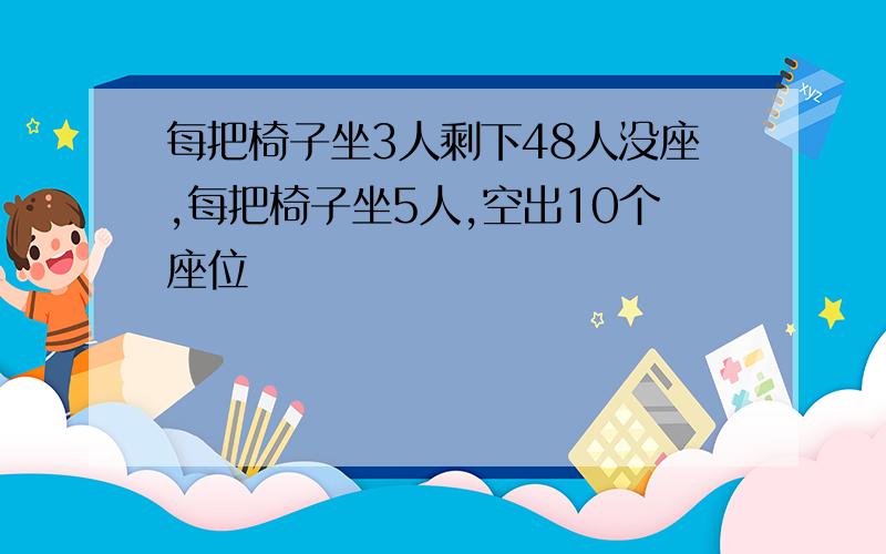 每把椅子坐3人剩下48人没座,每把椅子坐5人,空出10个座位