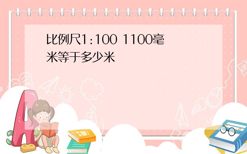 比例尺1:100 1100毫米等于多少米