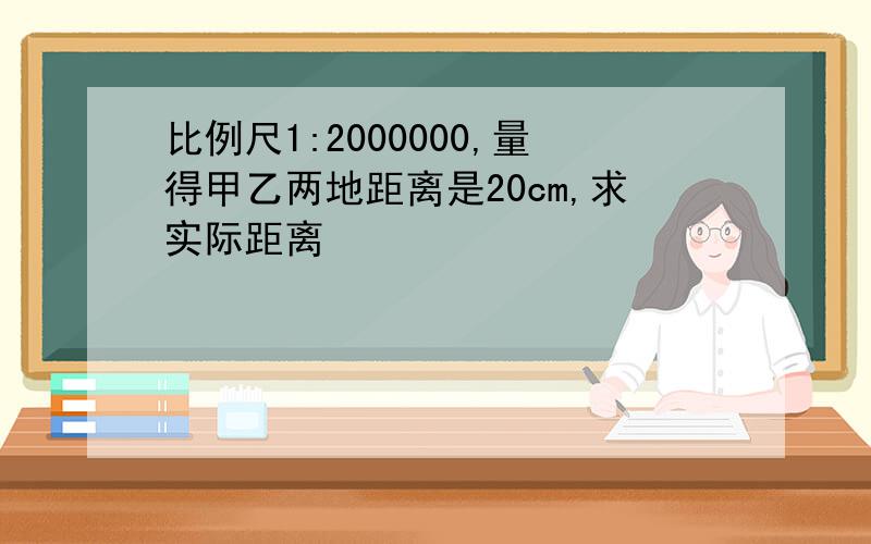 比例尺1:2000000,量得甲乙两地距离是20cm,求实际距离