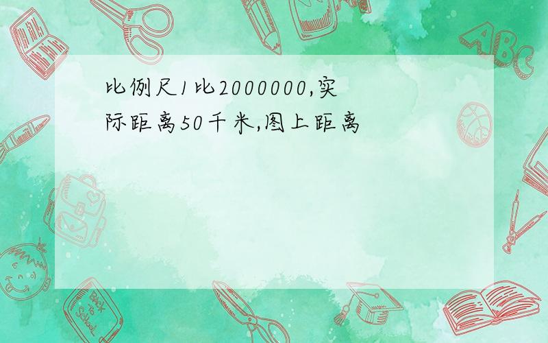 比例尺1比2000000,实际距离50千米,图上距离