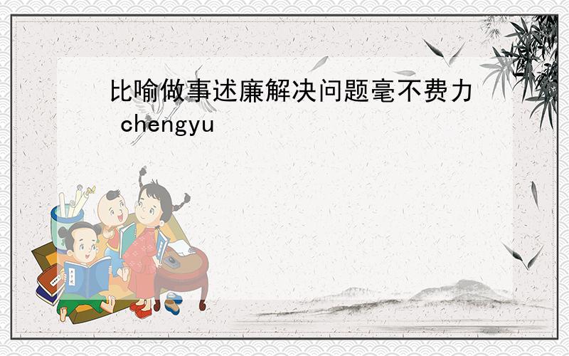 比喻做事述廉解决问题毫不费力 chengyu