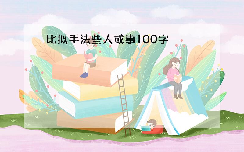 比拟手法些人或事100字