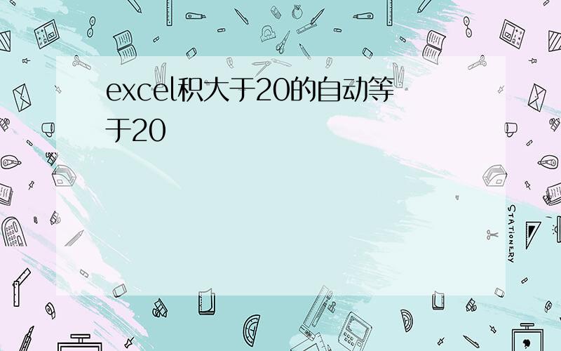 excel积大于20的自动等于20